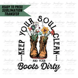 Keep Your Soul Clean And Your Boots Dirty Ready To Press Sublimation Transfer Design